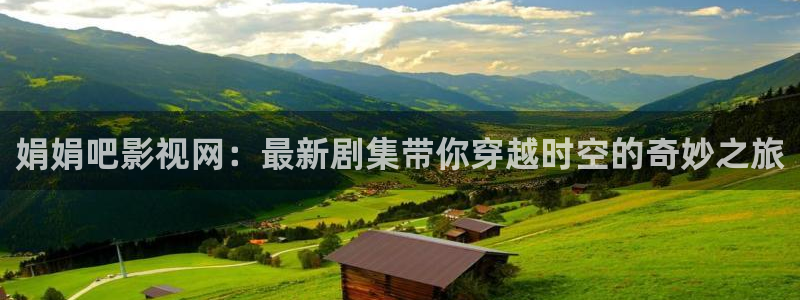 永川保利影城今日电影：娟娟吧影视网：最新剧集带你穿越时空的奇妙之旅
