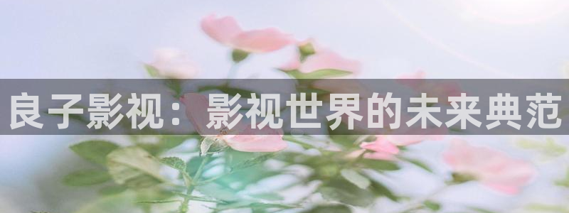 保利影城：良子影视：影视世界的未来典范