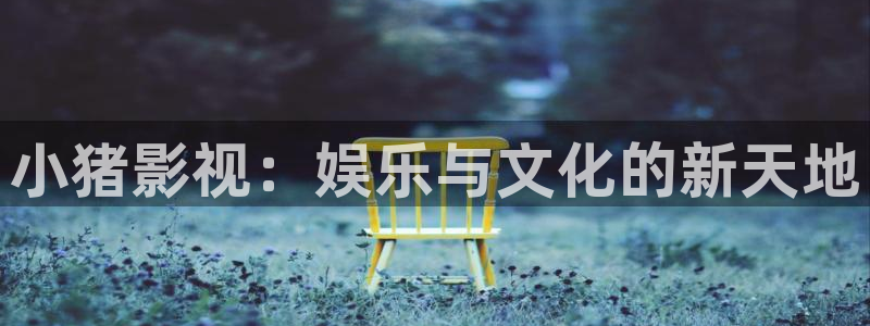 保利国际影城今日影片：小猪影视：娱乐与文化的新天地