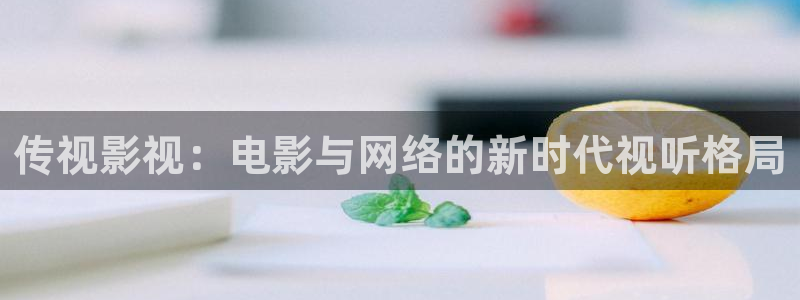 保利影院：传视影视：电影与网络的新时代视听格局