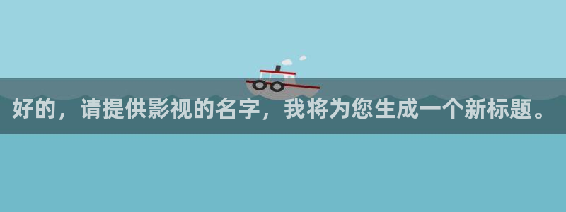 保利中环国际影城：好的，请提供影视的名字，我将为您生成一个新标题。