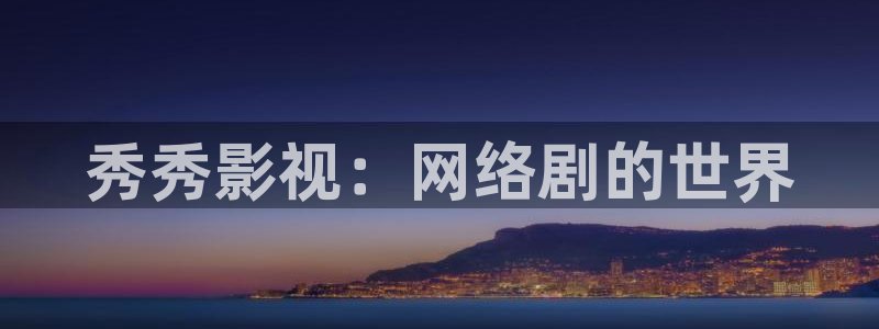 保利电影院今日电影：秀秀影视：网络剧的世界